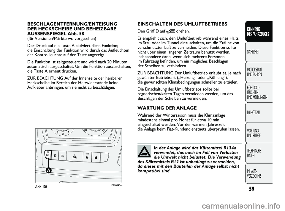 FIAT DUCATO 2010  Betriebsanleitung (in German) 59
KENNTNIS 
DES FAHRZEUGES
SICHERHEIT
MOTORSTART 
UND FAHREN
KONTROLL-
LEUCHTEN 
UND MELDUNGEN
IM NOTFALL
WARTUNG 
UND PFLEGE
TECHNISCHE 
DATEN
INHALTS-
VERZEICHNIS
F0N0043mAbb. 58
EINSCHALTEN DES UM