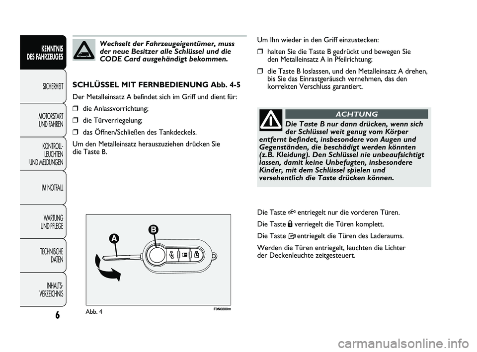 FIAT DUCATO 2010  Betriebsanleitung (in German) F0N0800mAbb. 4
Um Ihn wieder in den Griff einzustecken:
❒halten Sie die Taste B gedrückt und bewegen Sie
den Metalleinsatz A in Pfeilrichtung;
❒die Taste B loslassen, und den Metalleinsatz A dreh