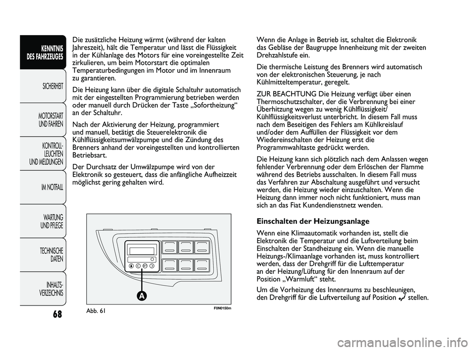 FIAT DUCATO 2010  Betriebsanleitung (in German) F0N0150mAbb. 61
Die zusätzliche Heizung wärmt (während der kalten
Jahreszeit), hält die Temperatur und lässt die Flüssigkeit
in der Kühlanlage des Motors für eine voreingestellte Zeit
zirkulie