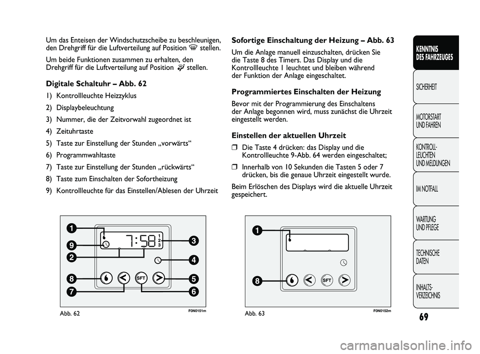 FIAT DUCATO 2009  Betriebsanleitung (in German) 69
KENNTNIS 
DES FAHRZEUGES
SICHERHEIT
MOTORSTART 
UND FAHREN
KONTROLL-
LEUCHTEN 
UND MELDUNGEN
IM NOTFALL
WARTUNG 
UND PFLEGE
TECHNISCHE 
DATEN
INHALTS-
VERZEICHNIS
F0N0151mAbb. 62
Um das Enteisen de