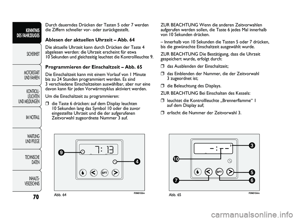FIAT DUCATO 2009  Betriebsanleitung (in German) F0N0153mAbb. 64
Durch dauerndes Drücken der Tasten 5 oder 7 werden
die Ziffern schneller vor- oder zurückgestellt.
Ablesen der aktuellen Uhrzeit – Abb. 64
Die aktuelle Uhrzeit kann durch Drücken 