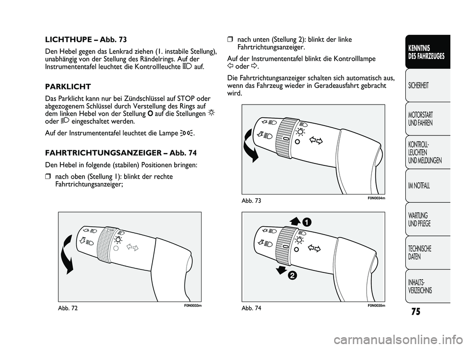 FIAT DUCATO 2010  Betriebsanleitung (in German) F0N0033mAbb. 72
F0N0034mAbb. 73
❒nach unten (Stellung 2): blinkt der linke
Fahrtrichtungsanzeiger.
Auf der Instrumententafel blinkt die Kontrolllampe 
Foder D.
Die Fahrtrichtungsanzeiger schalten si
