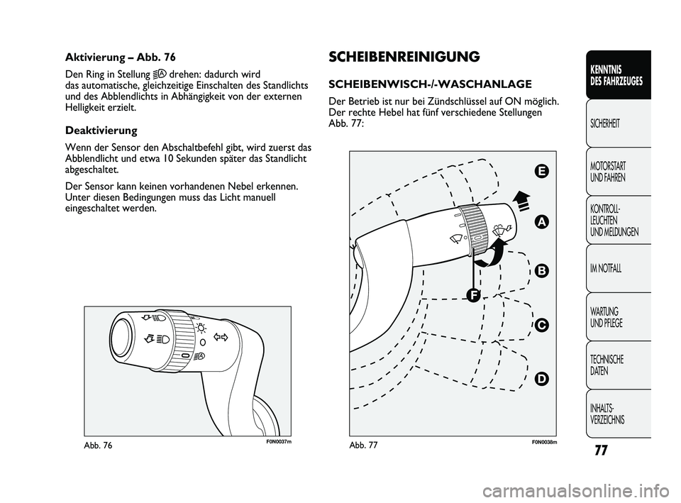 FIAT DUCATO 2010  Betriebsanleitung (in German) F0N0037mAbb. 76
SCHEIBENREINIGUNG
SCHEIBENWISCH-/-WASCHANLAGE 
Der Betrieb ist nur bei Zündschlüssel auf ON möglich.
Der rechte Hebel hat fünf verschiedene Stellungen 
Abb. 77:
Aktivierung – Abb