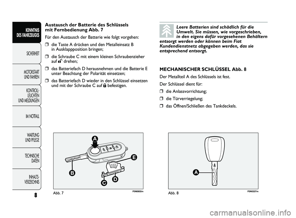 FIAT DUCATO 2010  Betriebsanleitung (in German) F0N0802mAbb. 7F0N0337mAbb. 8
MECHANISCHER SCHLÜSSEL Abb. 8
Der Metallteil A des Schlüssels ist fest.
Der Schlüssel dient für:
❒die Anlassvorrichtung;
❒die Türverriegelung;
❒das Öffnen/Schl