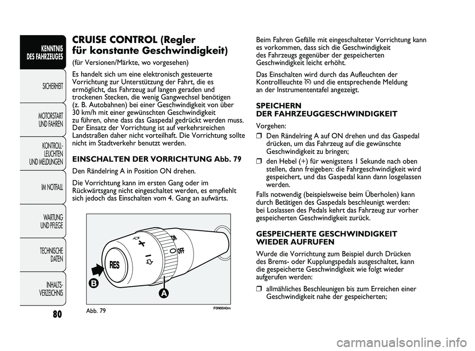 FIAT DUCATO 2009  Betriebsanleitung (in German) Beim Fahren Gefälle mit eingeschalteter Vorrichtung kann
es vorkommen, dass sich die Geschwindigkeit
des Fahrzeugs gegenüber der gespeicherten
Geschwindigkeit leicht erhöht.
Das Einschalten wird du