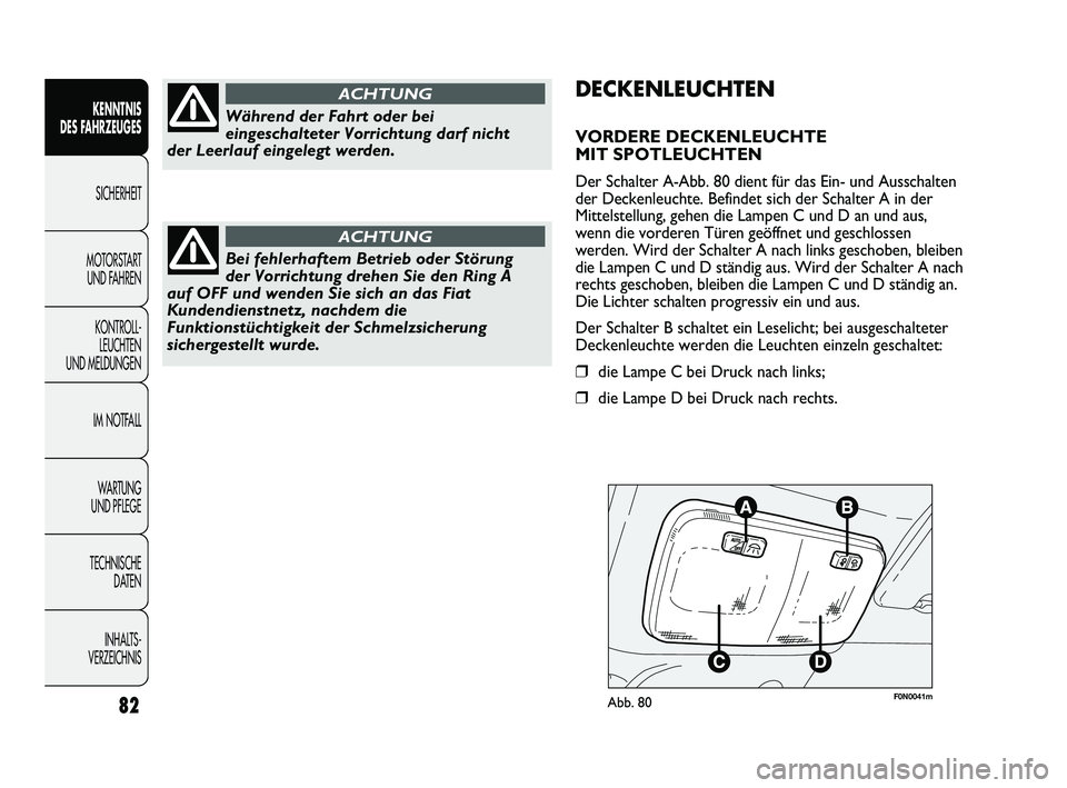 FIAT DUCATO 2010  Betriebsanleitung (in German) F0N0041mAbb. 8082
KENNTNIS 
DES FAHRZEUGES
SICHERHEIT
MOTORSTART 
UND FAHREN
KONTROLL-
LEUCHTEN 
UND MELDUNGEN
IM NOTFALL
WARTUNG 
UND PFLEGE
TECHNISCHE 
DATEN
INHALTS -
VERZEICHNIS
DECKENLEUCHTEN
VOR