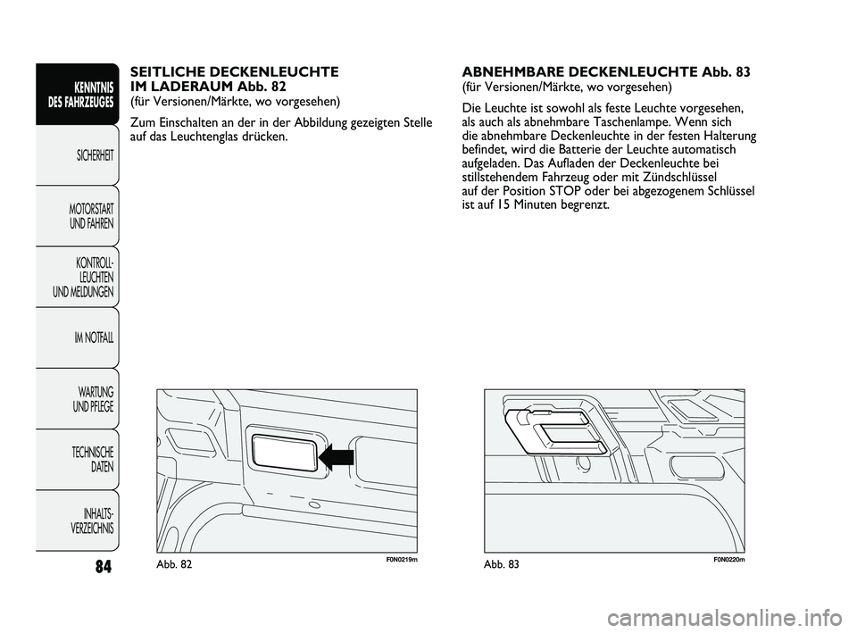 FIAT DUCATO 2010  Betriebsanleitung (in German) F0N0220mAbb. 83F0N0219mAbb. 82
ABNEHMBARE DECKENLEUCHTE Abb. 83
(für Versionen/Märkte, wo vorgesehen)
Die Leuchte ist sowohl als feste Leuchte vorgesehen,
als auch als abnehmbare Taschenlampe. Wenn 