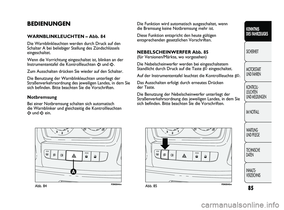 FIAT DUCATO 2010  Betriebsanleitung (in German) F0N0044mAbb. 84F0N0045mAbb. 85
Die Funktion wird automatisch ausgeschaltet, wenn
die Bremsung keine Notbremsung mehr ist. 
Diese Funktion entspricht den heute gültigen
entsprechenden gesetzlichen Vor