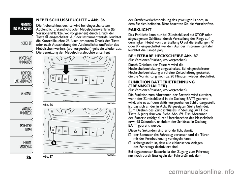 FIAT DUCATO 2009  Betriebsanleitung (in German) F0N0046mAbb. 86
F0N0043mAbb. 87
der Straßenverkehrsordnung des jeweiligen Landes, in
dem Sie sich befinden. Bitte beachten Sie die Vorschriften.
PARKLICHT
Das Parklicht kann nur bei Zündschlüssel a