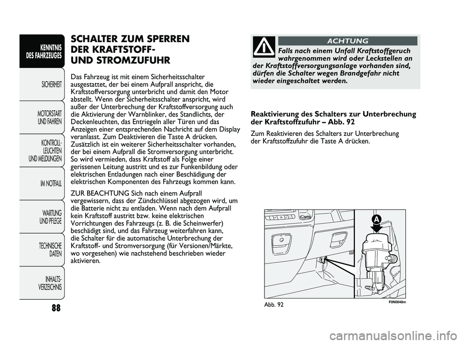 FIAT DUCATO 2010  Betriebsanleitung (in German) F0N0048mAbb. 92
SCHALTER ZUM SPERREN 
DER KRAFTSTOFF- 
UND STROMZUFUHR
Das Fahrzeug ist mit einem Sicherheitsschalter
ausgestattet, der bei einem Aufprall anspricht, die
Kraftstoffversorgung unterbric
