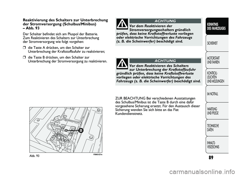 FIAT DUCATO 2010  Betriebsanleitung (in German) F0N0127mAbb. 93
ZUR BEACHTUNG Bei verschiedenen Ausstattungen
des Schulbus/Minibus ist die Taste B durch eine dafür
vorgesehene Sicherung ersetzt. Für den Austausch dieser
Sicherung wenden Sie sich 