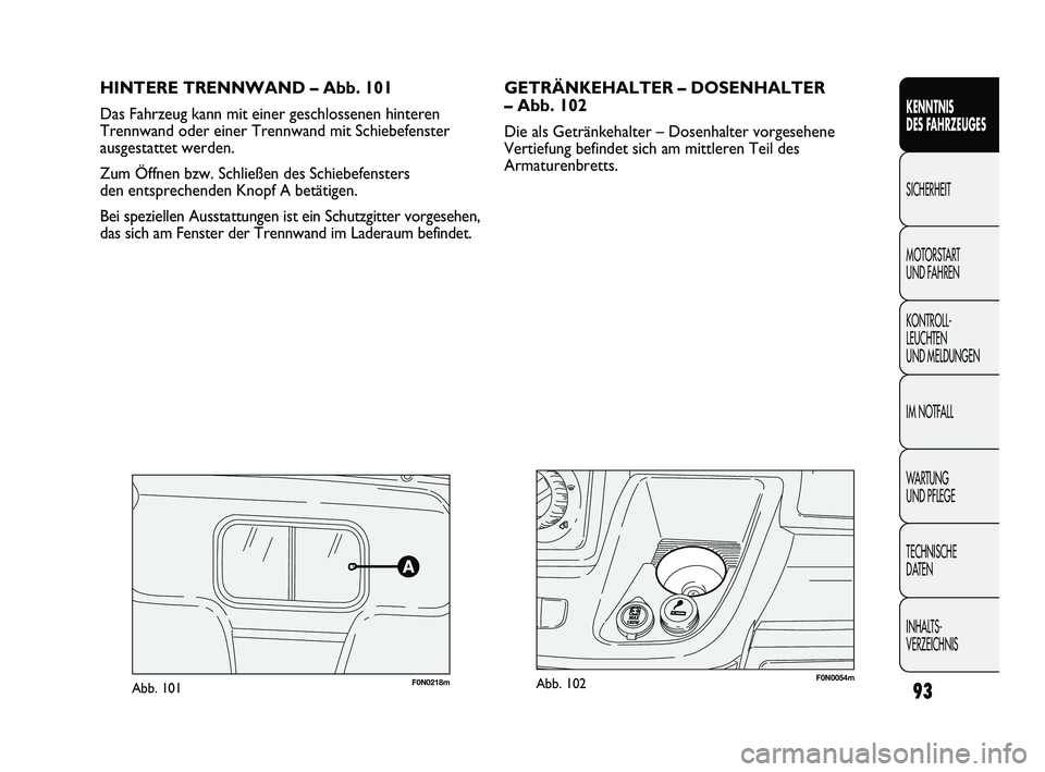 FIAT DUCATO 2010 Betriebsanleitung (in German) HINTERE TRENNWAND – Abb. 101
Das Fahrzeug kann mit einer geschlossenen hinteren
Trennwand oder einer Trennwand mit Schiebefenster
ausgestattet werden.
Zum Öffnen bzw. Schließen des Schiebefensters FIAT DUCATO 2010 Betriebsanleitung (in German) HINTERE TRENNWAND – Abb. 101
Das Fahrzeug kann mit einer geschlossenen hinteren
Trennwand oder einer Trennwand mit Schiebefenster
ausgestattet werden.
Zum Öffnen bzw. Schließen des Schiebefensters