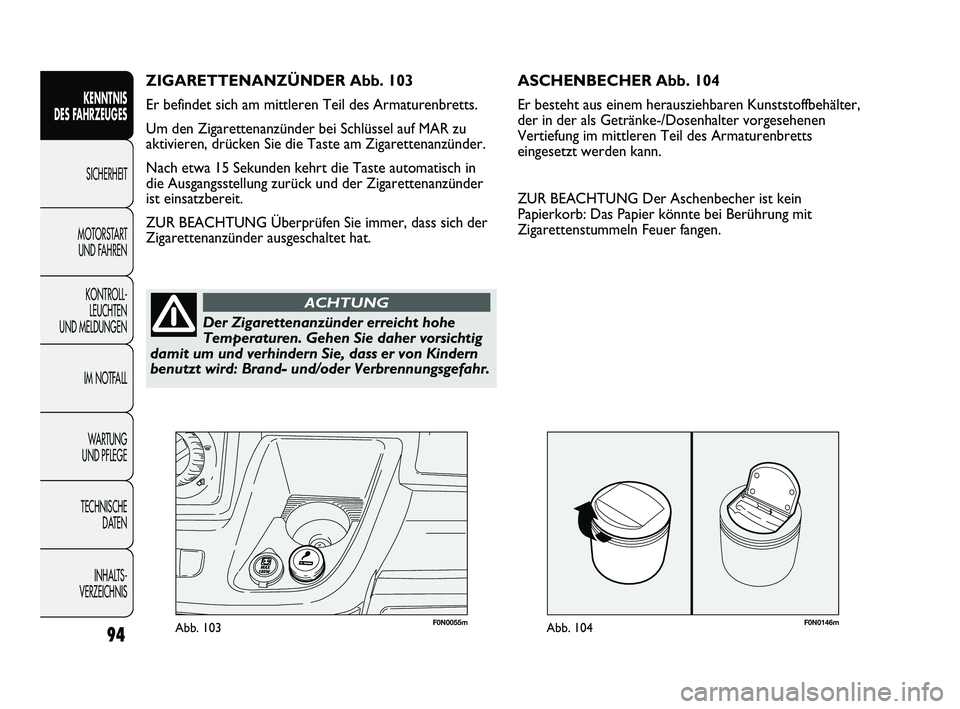 FIAT DUCATO 2010 Betriebsanleitung (in German) F0N0146mAbb. 104F0N0055mAbb. 103
ASCHENBECHER Abb. 104
Er besteht aus einem herausziehbaren Kunststoffbehälter,
der in der als Getränke-/Dosenhalter vorgesehenen
Vertiefung im mittleren Teil des Arm FIAT DUCATO 2010 Betriebsanleitung (in German) F0N0146mAbb. 104F0N0055mAbb. 103
ASCHENBECHER Abb. 104
Er besteht aus einem herausziehbaren Kunststoffbehälter,
der in der als Getränke-/Dosenhalter vorgesehenen
Vertiefung im mittleren Teil des Arm