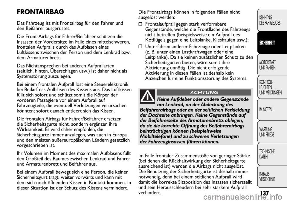 FIAT DUCATO 2011 Betriebsanleitung (in German) Die Frontairbags können in folgenden Fällen nicht
ausgelöst werden:
❒Frontalaufprall gegen stark verformbare
Gegenstände, welche die Frontfläche des Fahrzeugs
nicht betreffen (beispielsweise ei FIAT DUCATO 2011 Betriebsanleitung (in German) Die Frontairbags können in folgenden Fällen nicht
ausgelöst werden:
❒Frontalaufprall gegen stark verformbare
Gegenstände, welche die Frontfläche des Fahrzeugs
nicht betreffen (beispielsweise ei