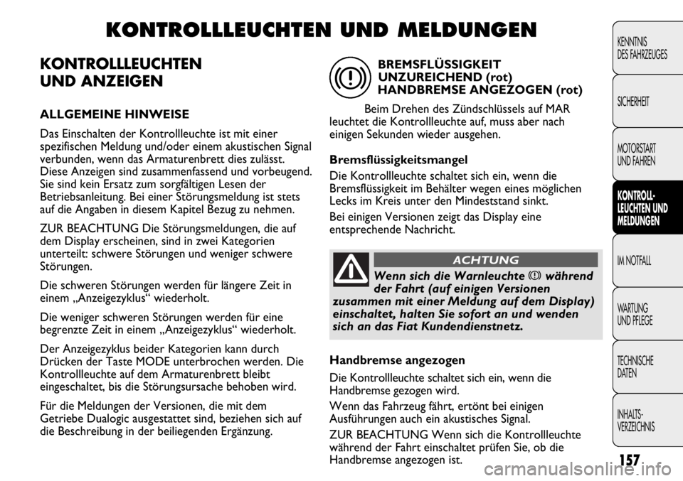 FIAT DUCATO 2011  Betriebsanleitung (in German) KONTROLLLEUCHTEN
UND ANZEIGEN
ALLGEMEINE HINWEISE
Das Einschalten der Kontrollleuchte ist mit einer
spezifischen Meldung und/oder einem akustischen Signal
verbunden, wenn das Armaturenbrett dies zulä