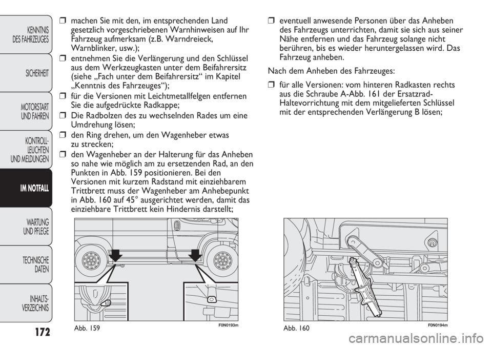 FIAT DUCATO 2011  Betriebsanleitung (in German) F0N0193mAbb. 159F0N0194mAbb. 160
❒eventuell anwesende Personen über das Anheben
des Fahrzeugs unterrichten, damit sie sich aus seiner
Nähe entfernen und das Fahrzeug solange nicht
berühren, bis e