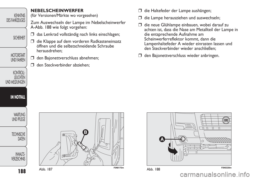 FIAT DUCATO 2011  Betriebsanleitung (in German) 188
KENNTNIS
DES FAHRZEUGES
SICHERHEIT
MOTORSTART 
UND FAHREN
KONTROLL-
LEUCHTEN
UND MELDUNGEN
IM NOTFALL
WARTUNG 
UND PFLEGE
TECHNISCHE
DATEN
INHALTS -
VERZEICHNIS
❒die Haltefeder der Lampe aushän