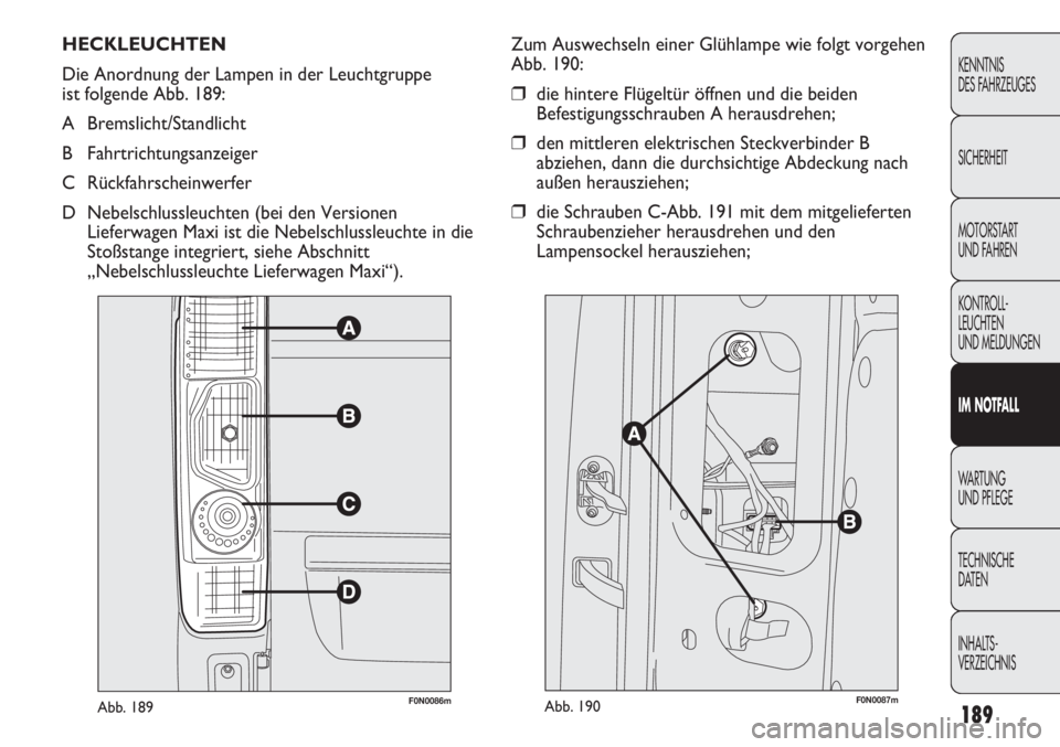 FIAT DUCATO 2011  Betriebsanleitung (in German) 189
KENNTNIS
DES FAHRZEUGES
SICHERHEIT
MOTORSTART 
UND FAHREN
KONTROLL-
LEUCHTEN
UND MELDUNGEN
IM NOTFALL
WARTUNG 
UND PFLEGE
TECHNISCHE
DATEN
INHALTS-
VERZEICHNIS
HECKLEUCHTEN
Die Anordnung der Lampe