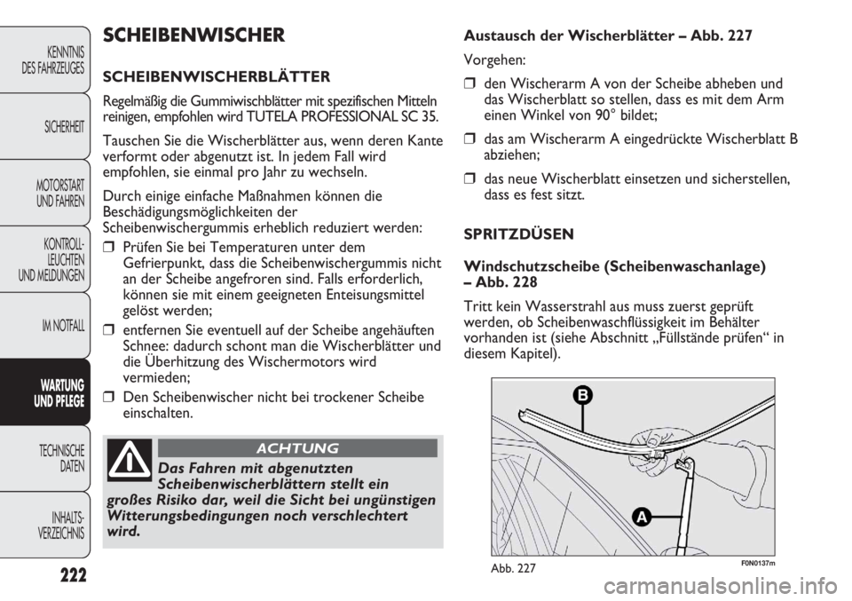 FIAT DUCATO 2011  Betriebsanleitung (in German) F0N0137mAbb. 227
Austausch der Wischerblätter – Abb. 227
Vorgehen:
❒den Wischerarm A von der Scheibe abheben und
das Wischerblatt so stellen, dass es mit dem Arm
einen Winkel von 90° bildet;
❒