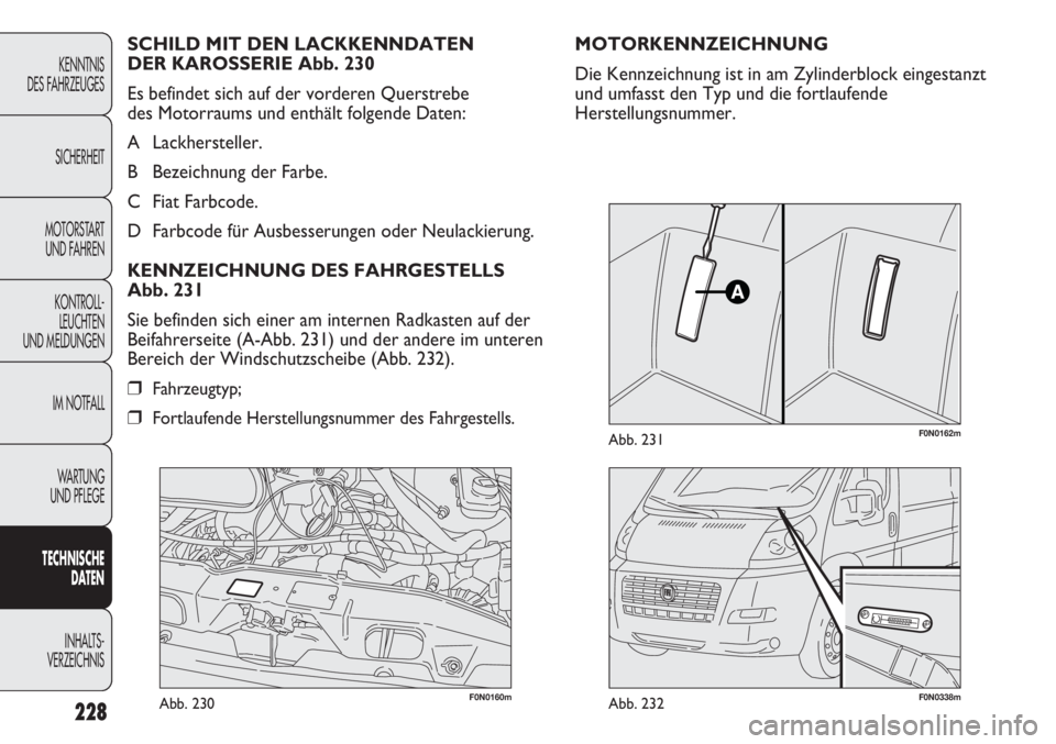 FIAT DUCATO 2011  Betriebsanleitung (in German) F0N0160mAbb. 230F0N0338mAbb. 232
F0N0162mAbb. 231
MOTORKENNZEICHNUNG
Die Kennzeichnung ist in am Zylinderblock eingestanzt
und umfasst den Typ und die fortlaufende
Herstellungsnummer. SCHILD MIT DEN L