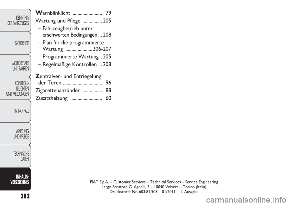 FIAT DUCATO 2011  Betriebsanleitung (in German) 282
KENNTNIS
DES FAHRZEUGES
SICHERHEIT
MOTORSTART 
UND FAHREN
KONTROLL-
LEUCHTEN
UND MELDUNGEN
IM NOTFALL
WARTUNG 
UND PFLEGE
TECHNISCHE
DATEN
INHALTS -
VERZEICHNISFIAT S.p.A. – Customer Services �