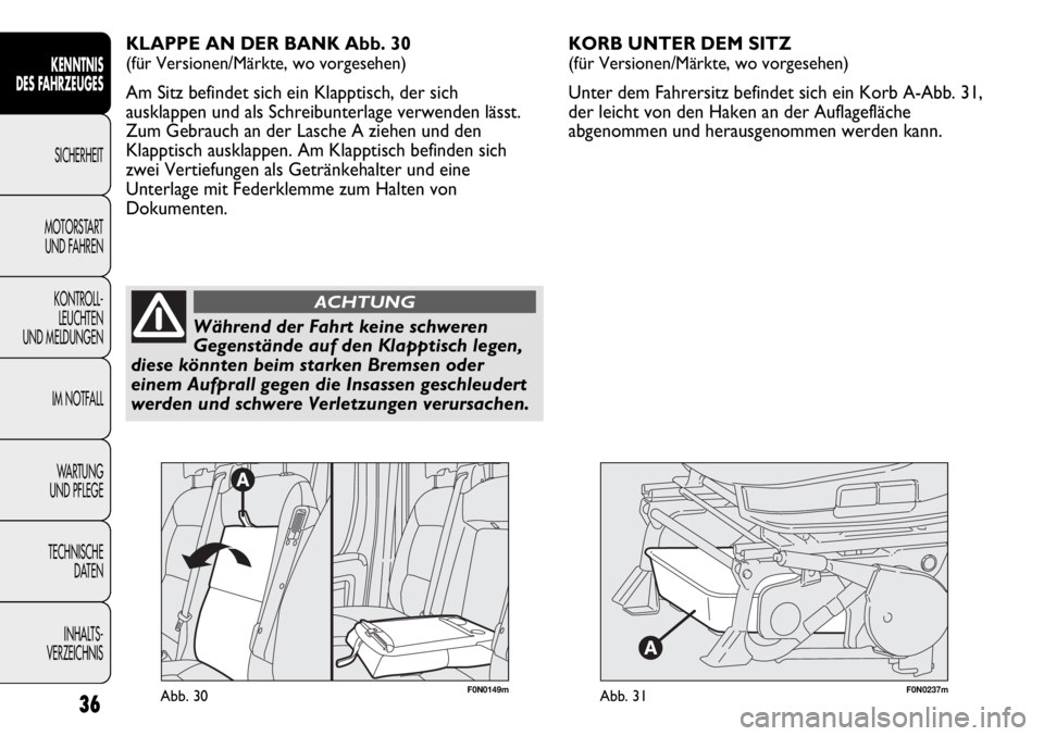 FIAT DUCATO 2011  Betriebsanleitung (in German) F0N0237mAbb. 31
KORB UNTER DEM SITZ 
(für Versionen/Märkte, wo vorgesehen)
Unter dem Fahrersitz befindet sich ein Korb A-Abb. 31,
der leicht von den Haken an der Auflagefläche
abgenommen und heraus