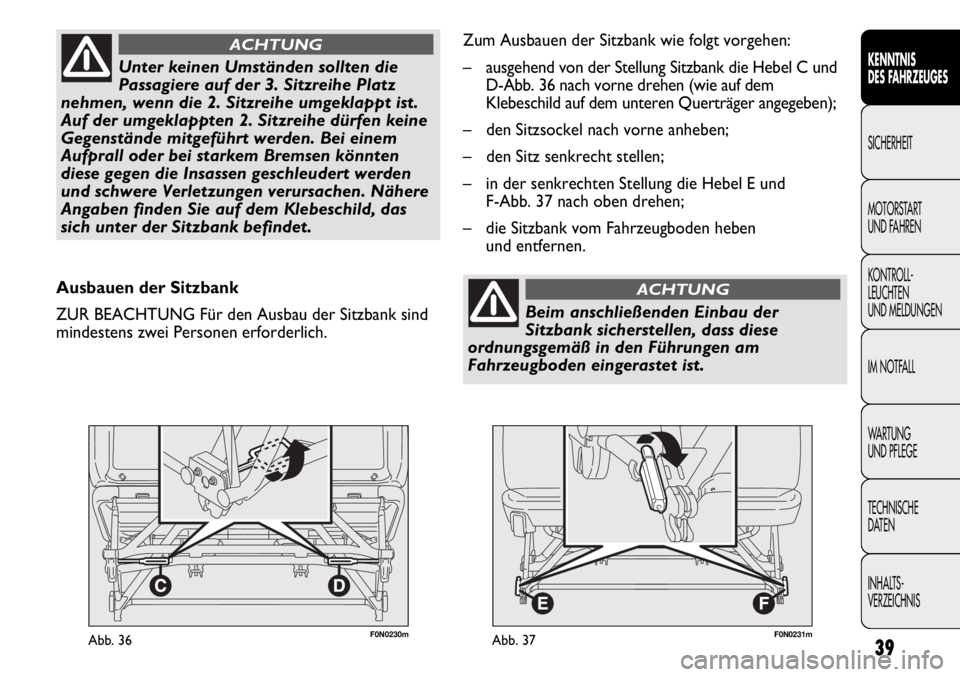 FIAT DUCATO 2011  Betriebsanleitung (in German) F0N0230mAbb. 3639
KENNTNIS
DES FAHRZEUGES
SICHERHEIT
MOTORSTART 
UND FAHREN
KONTROLL-
LEUCHTEN
UND MELDUNGEN
IM NOTFALL
WARTUNG 
UND PFLEGE
TECHNISCHE
DATEN
INHALTS-
VERZEICHNIS
Ausbauen der Sitzbank
