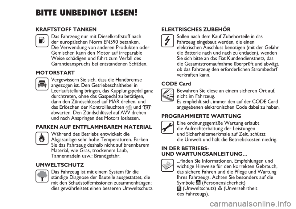 FIAT DUCATO 2011  Betriebsanleitung (in German) KRAFTSTOFF TANKEN
Das Fahrzeug nur mit Dieselkraftstoff nach
der europäischen Norm EN590 betanken.
Die Verwendung von anderen Produkten oder
Gemischen kann den Motor auf irreparable
Weise schädigen 