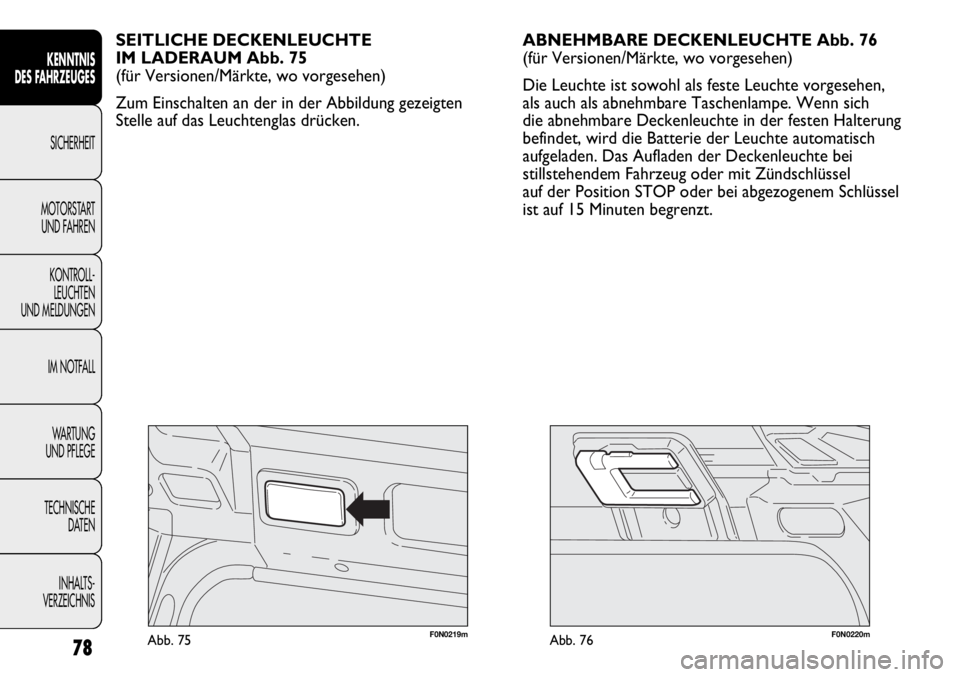 FIAT DUCATO 2011  Betriebsanleitung (in German) F0N0220mAbb. 76F0N0219mAbb. 75
ABNEHMBARE DECKENLEUCHTE Abb. 76
(für Versionen/Märkte, wo vorgesehen)
Die Leuchte ist sowohl als feste Leuchte vorgesehen,
als auch als abnehmbare Taschenlampe. Wenn 