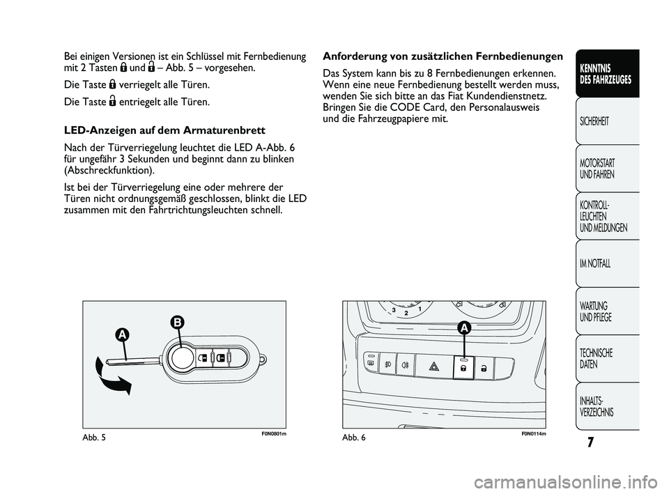 FIAT DUCATO 2013  Betriebsanleitung (in German) 7
KENNTNIS 
DES FAHRZEUGES
SICHERHEIT
MOTORSTART 
UND FAHREN
KONTROLL-
LEUCHTEN 
UND MELDUNGEN
IM NOTFALL
WARTUNG 
UND PFLEGE
TECHNISCHE 
DATEN
INHALTS-
VERZEICHNIS
F0N0801mAbb. 5F0N0114mAbb. 6
Anford