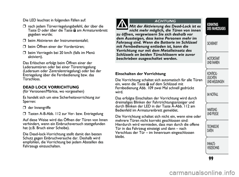 FIAT DUCATO 2012  Betriebsanleitung (in German) Die LED leuchtet in folgenden Fällen auf:
❒nach jedem Türverriegelungsbefehl, der über die
Taste D oder über die Taste 
Áam Armaturenbrett
gegeben wurde;
❒beim Aktivieren der Instrumententafe