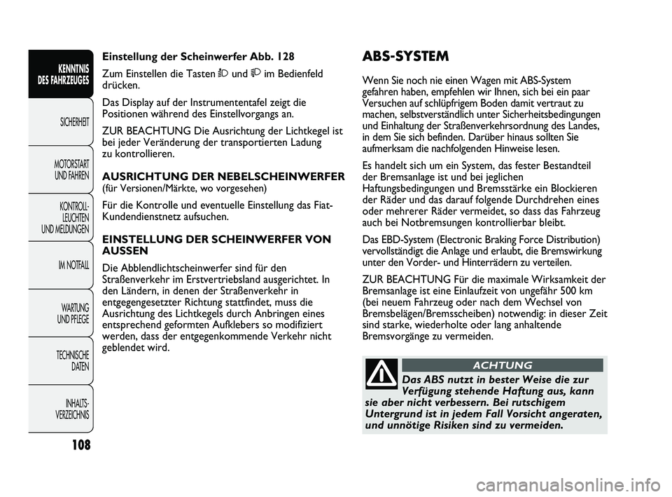 FIAT DUCATO 2012  Betriebsanleitung (in German) ABS-SYSTEM 
Wenn Sie noch nie einen Wagen mit ABS-System
gefahren haben, empfehlen wir Ihnen, sich bei ein paar
Versuchen auf schlüpfrigem Boden damit vertraut zu
machen, selbstverständlich unter Si