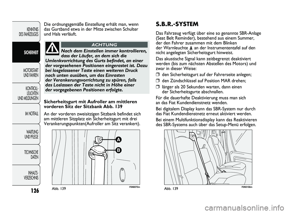 FIAT DUCATO 2012  Betriebsanleitung (in German) S.B.R.-SYSTEM
Das Fahrzeug verfügt über eine so genannte SBR-Anlage
(Seat Belt Reminder), bestehend aus einem Summer,
der den Fahrer zusammen mit dem Blinken
der Warnleuchte 
<an der Instrumententaf