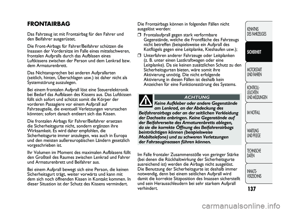 FIAT DUCATO 2012  Betriebsanleitung (in German) Die Frontairbags können in folgenden Fällen nicht
ausgelöst werden:
❒Frontalaufprall gegen stark verformbare
Gegenstände, welche die Frontfläche des Fahrzeugs
nicht betreffen (beispielsweise ei
