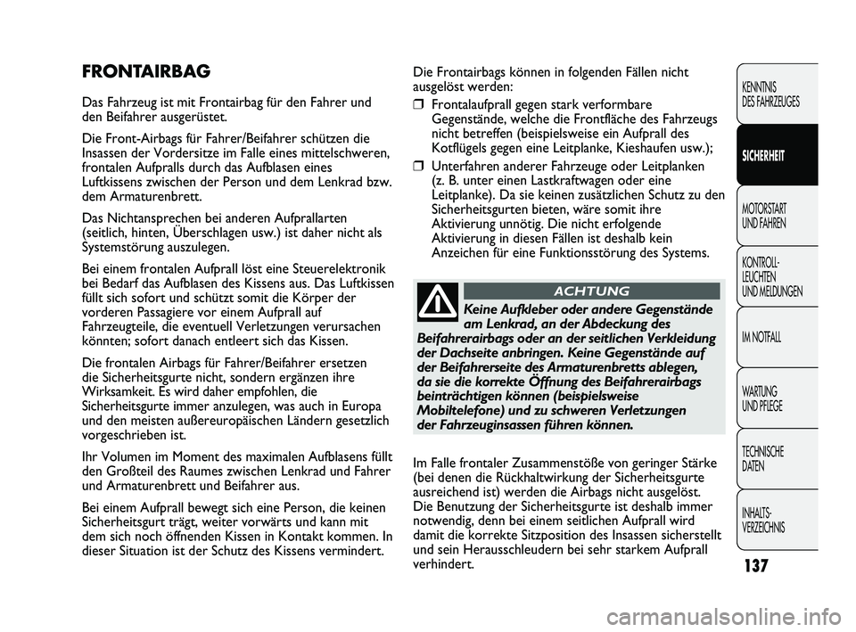 FIAT DUCATO 2013 Betriebsanleitung (in German) Die Frontairbags können in folgenden Fällen nicht
ausgelöst werden:
❒Frontalaufprall gegen stark verformbare
Gegenstände, welche die Frontfläche des Fahrzeugs
nicht betreffen (beispielsweise ei FIAT DUCATO 2013 Betriebsanleitung (in German) Die Frontairbags können in folgenden Fällen nicht
ausgelöst werden:
❒Frontalaufprall gegen stark verformbare
Gegenstände, welche die Frontfläche des Fahrzeugs
nicht betreffen (beispielsweise ei