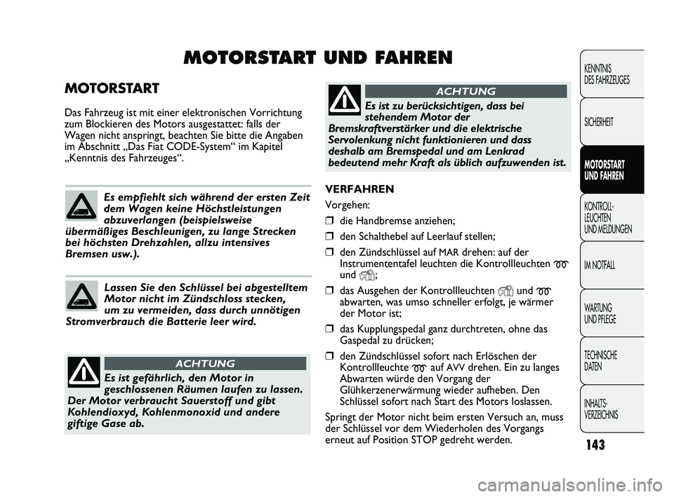 FIAT DUCATO 2013 Betriebsanleitung (in German) VERFAHREN
Vorgehen:
❒die Handbremse anziehen;
❒den Schalthebel auf Leerlauf stellen;
❒den Zündschlüssel auf MARdrehen: auf der
Instrumententafel leuchten die Kontrollleuchten
mund Y;
❒das FIAT DUCATO 2013 Betriebsanleitung (in German) VERFAHREN
Vorgehen:
❒die Handbremse anziehen;
❒den Schalthebel auf Leerlauf stellen;
❒den Zündschlüssel auf MARdrehen: auf der
Instrumententafel leuchten die Kontrollleuchten
mund Y;
❒das