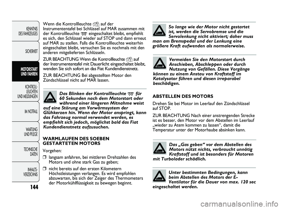 FIAT DUCATO 2013  Betriebsanleitung (in German) Wenn die Kontrollleuchte Yauf der
Instrumententafel bei Schlüssel auf MAR zusammen mit
der Kontrollleuchte 
meingeschaltet bleibt, empfiehlt
es sich, den Schlüssel wieder auf STOP und dann erneut
au