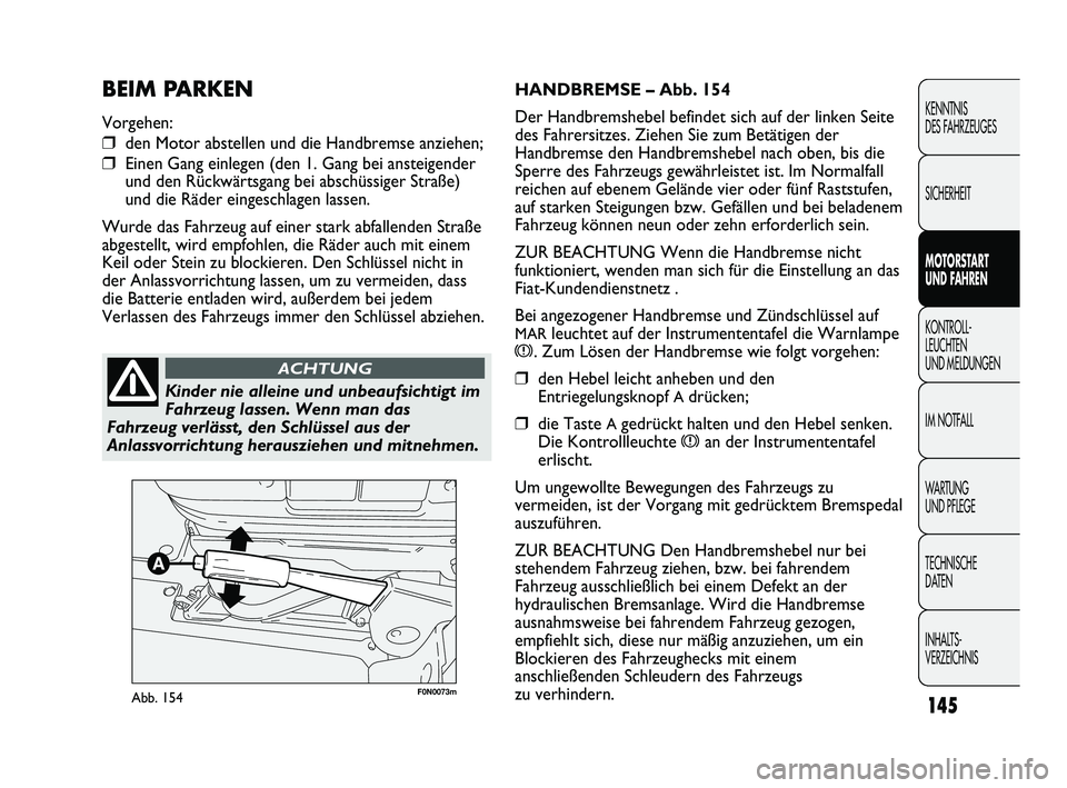 FIAT DUCATO 2013  Betriebsanleitung (in German) F0N0073mAbb. 154
HANDBREMSE – Abb. 154
Der Handbremshebel befindet sich auf der linken Seite
des Fahrersitzes. Ziehen Sie zum Betätigen der
Handbremse den Handbremshebel nach oben, bis die
Sperre d