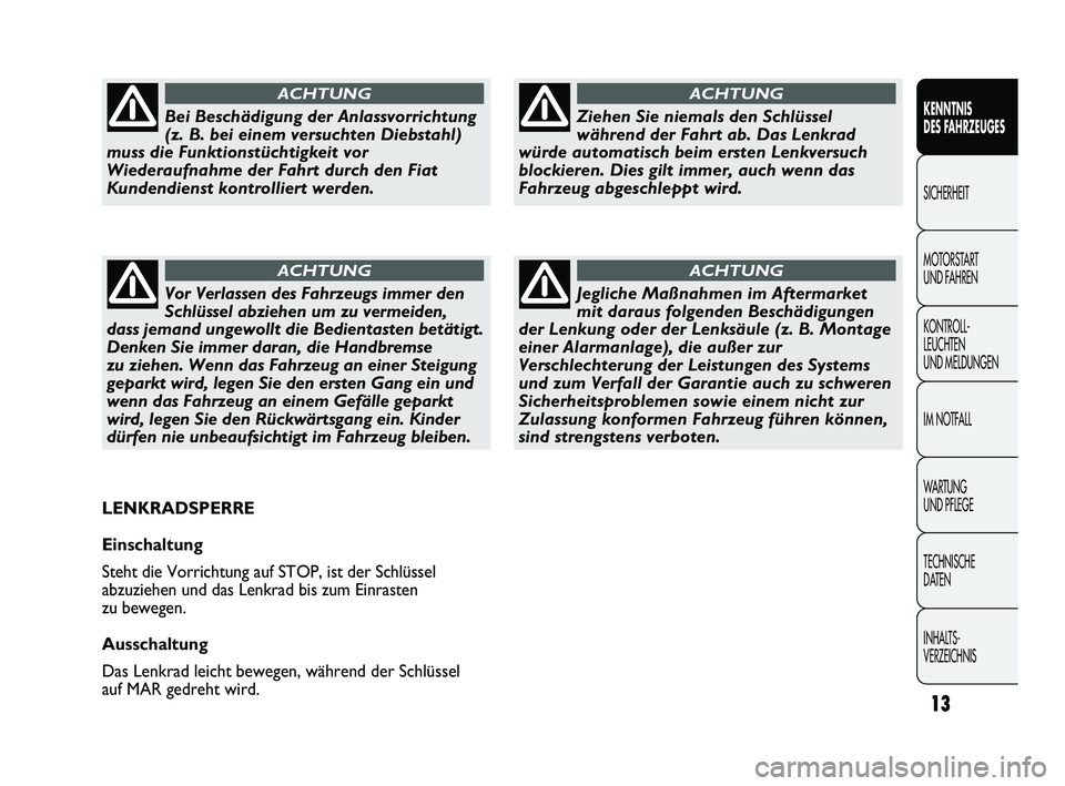 FIAT DUCATO 2012  Betriebsanleitung (in German) 13
KENNTNIS 
DES FAHRZEUGES
SICHERHEIT
MOTORSTART 
UND FAHREN
KONTROLL-
LEUCHTEN 
UND MELDUNGEN
IM NOTFALL
WARTUNG 
UND PFLEGE
TECHNISCHE 
DATEN
INHALTS-
VERZEICHNIS
Ziehen Sie niemals den Schlüssel
