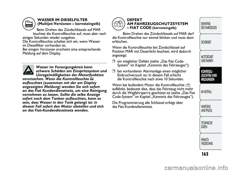 FIAT DUCATO 2013  Betriebsanleitung (in German) 163
KENNTNIS 
DES FAHRZEUGES
SICHERHEIT
MOTORSTART 
UND FAHREN
KONTROLL-
LEUCHTEN UND
MELDUNGEN
IM NOTFALL
WARTUNG 
UND PFLEGE
TECHNISCHE 
DATEN
INHALTS-
VERZEICHNIS
Wasser im Versorgungskreis kann
sc