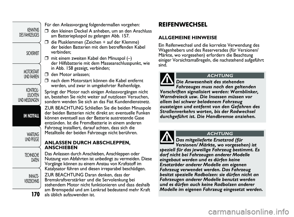 FIAT DUCATO 2013 Betriebsanleitung (in German) REIFENWECHSEL
ALLGEMEINE HINWEISE
Ein Reifenwechsel und die korrekte Verwendung des
Wagenhebers und des Reserverades (für Versionen/
Märkte, wo vorgesehen) erfordern die Beachtung
einiger Vorsichts FIAT DUCATO 2013 Betriebsanleitung (in German) REIFENWECHSEL
ALLGEMEINE HINWEISE
Ein Reifenwechsel und die korrekte Verwendung des
Wagenhebers und des Reserverades (für Versionen/
Märkte, wo vorgesehen) erfordern die Beachtung
einiger Vorsichts