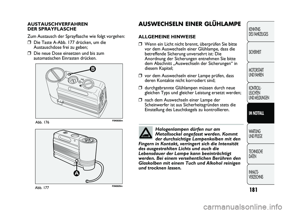 FIAT DUCATO 2013 Betriebsanleitung (in German) B
F0N0830mAbb. 176
F0N0829mAbb. 177
AUSWECHSELN EINER GLÜHLAMPE
ALLGEMEINE HINWEISE
❒Wenn ein Licht nicht brennt, überprüfen Sie bitte
vor dem Auswechseln einer Glühlampe, dass die
betreffende S FIAT DUCATO 2013 Betriebsanleitung (in German) B
F0N0830mAbb. 176
F0N0829mAbb. 177
AUSWECHSELN EINER GLÜHLAMPE
ALLGEMEINE HINWEISE
❒Wenn ein Licht nicht brennt, überprüfen Sie bitte
vor dem Auswechseln einer Glühlampe, dass die
betreffende S