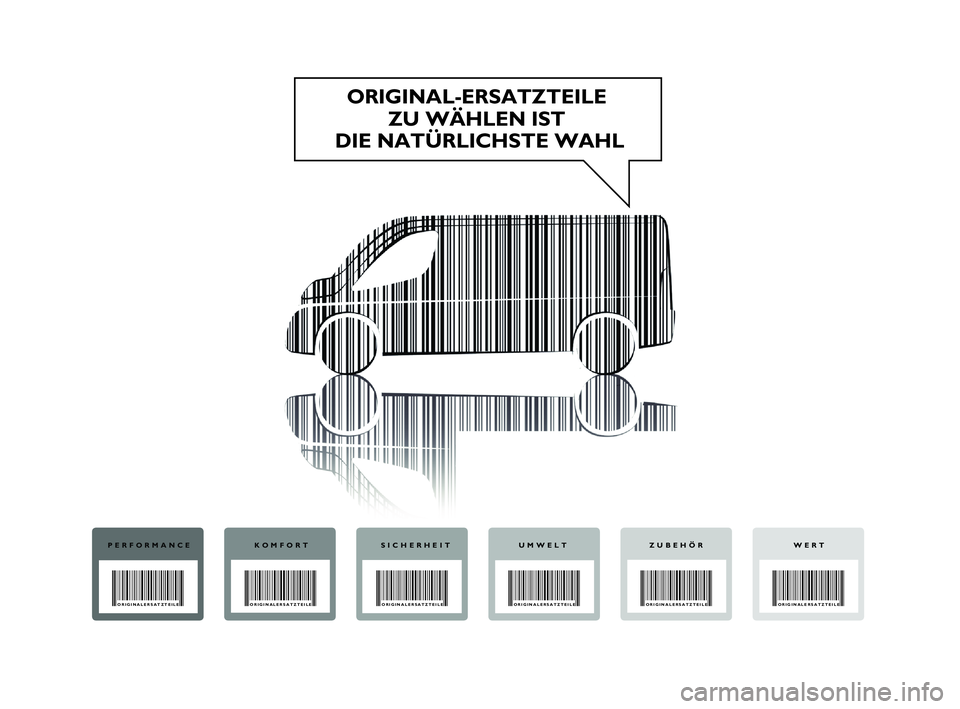 FIAT DUCATO 2013 Betriebsanleitung (in German) ORIGINAL-ERSATZTEILE
ZU WÄHLEN IST
DIE NATÜRLICHSTE WAHL
PERFORMANCE
ORIGINALERSATZTEILE
KOMFORT
ORIGINALERSATZTEILE
SICHERHEIT
ORIGINALERSATZTEILE
UMWELT
ORIGINALERSATZTEILE
WERT
ORIGINALERSA FIAT DUCATO 2013 Betriebsanleitung (in German) ORIGINAL-ERSATZTEILE
ZU WÄHLEN IST
DIE NATÜRLICHSTE WAHL
PERFORMANCE
ORIGINALERSATZTEILE
KOMFORT
ORIGINALERSATZTEILE
SICHERHEIT
ORIGINALERSATZTEILE
UMWELT
ORIGINALERSATZTEILE
WERT
ORIGINALERSA