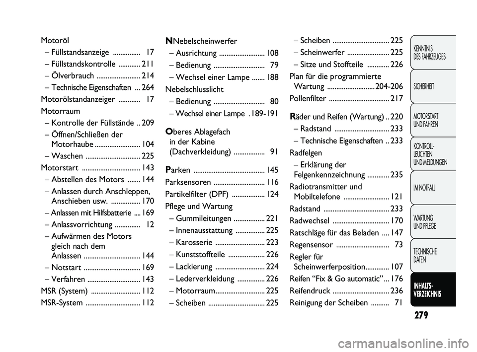 FIAT DUCATO 2012  Betriebsanleitung (in German) 279
KENNTNIS 
DES FAHRZEUGES
SICHERHEIT
MOTORSTART 
UND FAHREN
KONTROLL-
LEUCHTEN 
UND MELDUNGEN
IM NOTFALL
WARTUNG 
UND PFLEGE
TECHNISCHE 
DATEN
INHALTS-
VERZEICHNIS
Motoröl
– Füllstandsanzeige  