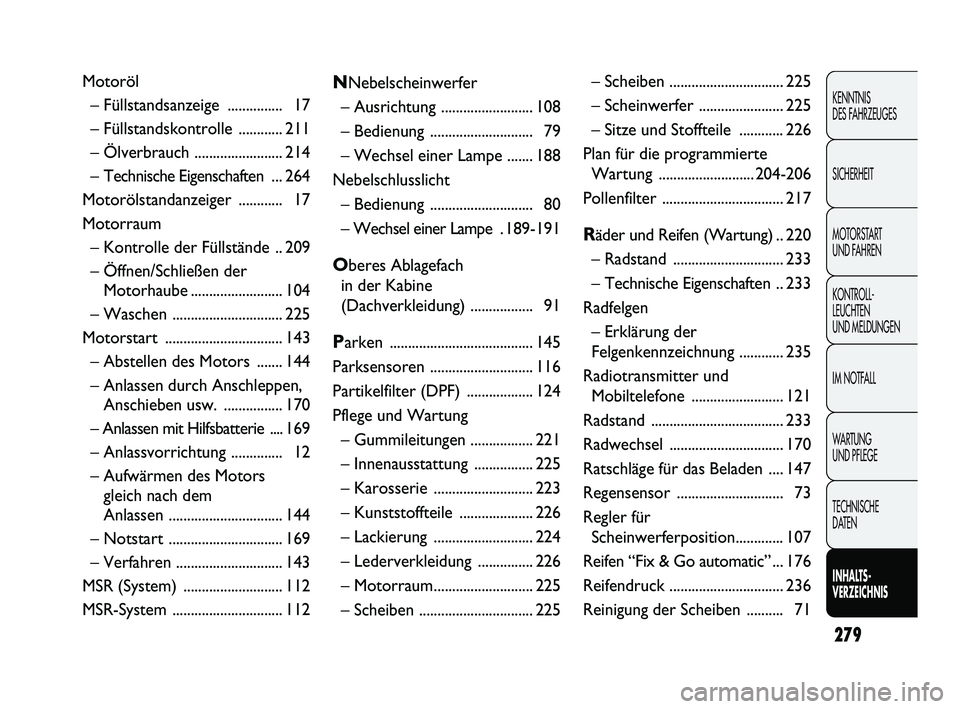 FIAT DUCATO 2013 Betriebsanleitung (in German) 279
KENNTNIS
DES FAHRZEUGES
SICHERHEIT
MOTORSTART
UND FAHREN
KONTROLL-
LEUCHTEN
UND MELDUNGEN
IM NOTFALL
WARTUNG
UND PFLEGE
TECHNISCHE
DATEN
INHALTS-
VERZEICHNIS
Motoröl
– Füllstandsanzeige FIAT DUCATO 2013 Betriebsanleitung (in German) 279
KENNTNIS
DES FAHRZEUGES
SICHERHEIT
MOTORSTART
UND FAHREN
KONTROLL-
LEUCHTEN
UND MELDUNGEN
IM NOTFALL
WARTUNG
UND PFLEGE
TECHNISCHE
DATEN
INHALTS-
VERZEICHNIS
Motoröl
– Füllstandsanzeige
