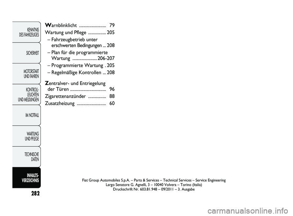 FIAT DUCATO 2012  Betriebsanleitung (in German) 282
KENNTNIS 
DES FAHRZEUGES
SICHERHEIT
MOTORSTART 
UND FAHREN
KONTROLL-
LEUCHTEN 
UND MELDUNGEN
IM NOTFALL
WARTUNG 
UND PFLEGE
TECHNISCHE 
DATEN
INHALTS -
VERZEICHNISFiat Group Automobiles S.p.A. –