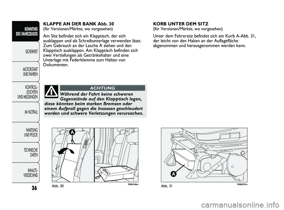 FIAT DUCATO 2012  Betriebsanleitung (in German) F0N0237mAbb. 31
KORB UNTER DEM SITZ 
(für Versionen/Märkte, wo vorgesehen)
Unter dem Fahrersitz befindet sich ein Korb A-Abb. 31,
der leicht von den Haken an der Auflagefläche
abgenommen und heraus