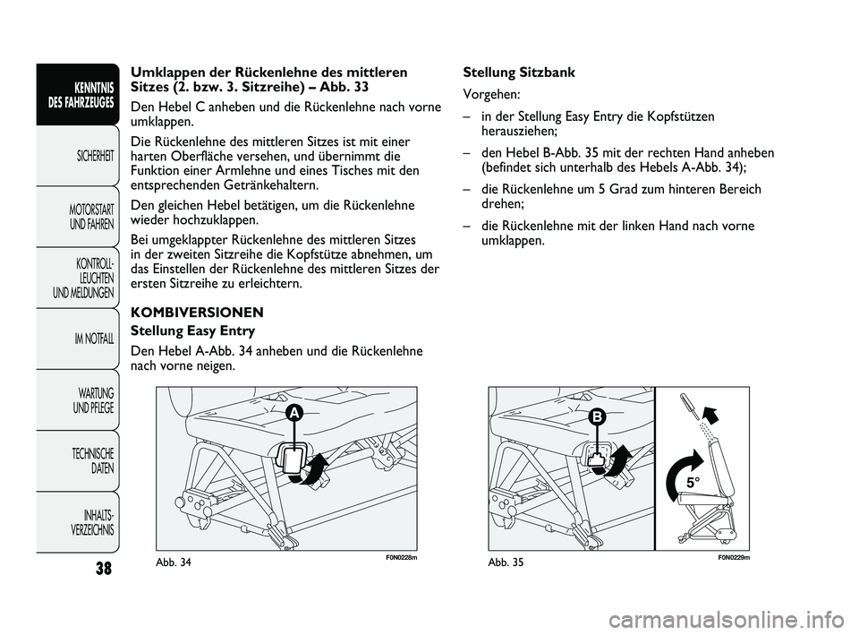 FIAT DUCATO 2013  Betriebsanleitung (in German) F0N0229mAbb. 35
Stellung Sitzbank
Vorgehen:
– in der Stellung Easy Entry die Kopfstützen
herausziehen;
– den Hebel B-Abb. 35 mit der rechten Hand anheben
(befindet sich unterhalb des Hebels A-Abb