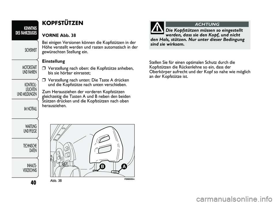 FIAT DUCATO 2013 Betriebsanleitung (in German) Stellen Sie für einen optimalen Schutz durch die
Kopfstützen die Rückenlehne so ein, dass der
Oberkörper aufrecht und der Kopf so nahe wie möglich
an der Kopfstütze ist.
40
KENNTNIS
DES FAHRZE FIAT DUCATO 2013 Betriebsanleitung (in German) Stellen Sie für einen optimalen Schutz durch die
Kopfstützen die Rückenlehne so ein, dass der
Oberkörper aufrecht und der Kopf so nahe wie möglich
an der Kopfstütze ist.
40
KENNTNIS
DES FAHRZE