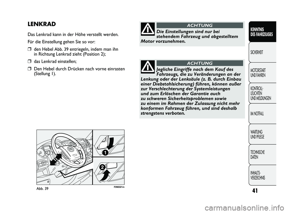 FIAT DUCATO 2012  Betriebsanleitung (in German) F0N0321mAbb. 39
LENKRAD
Das Lenkrad kann in der Höhe verstellt werden.
Für die Einstellung gehen Sie so vor:
❒den Hebel Abb. 39entriegeln, indem man ihn
in Richtung Lenkrad zieht (Position 2);
❒
